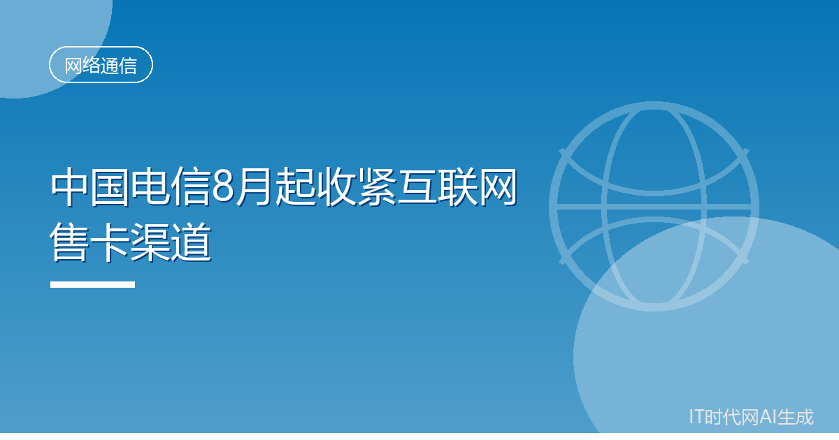 中国电信8月起收紧互联网售卡渠道