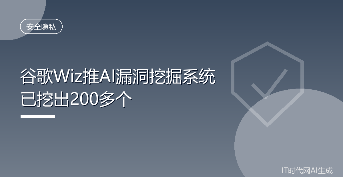 谷歌Wiz推AI漏洞挖掘系统 已挖出200多个
