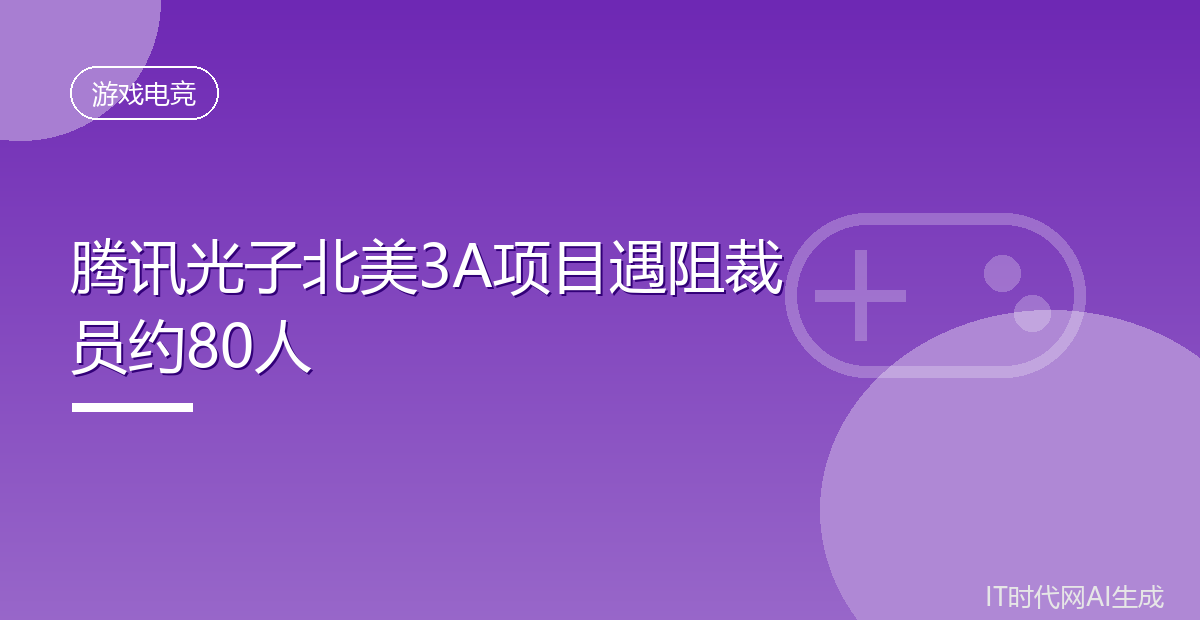 腾讯光子北美3A项目遇阻裁员约80人
