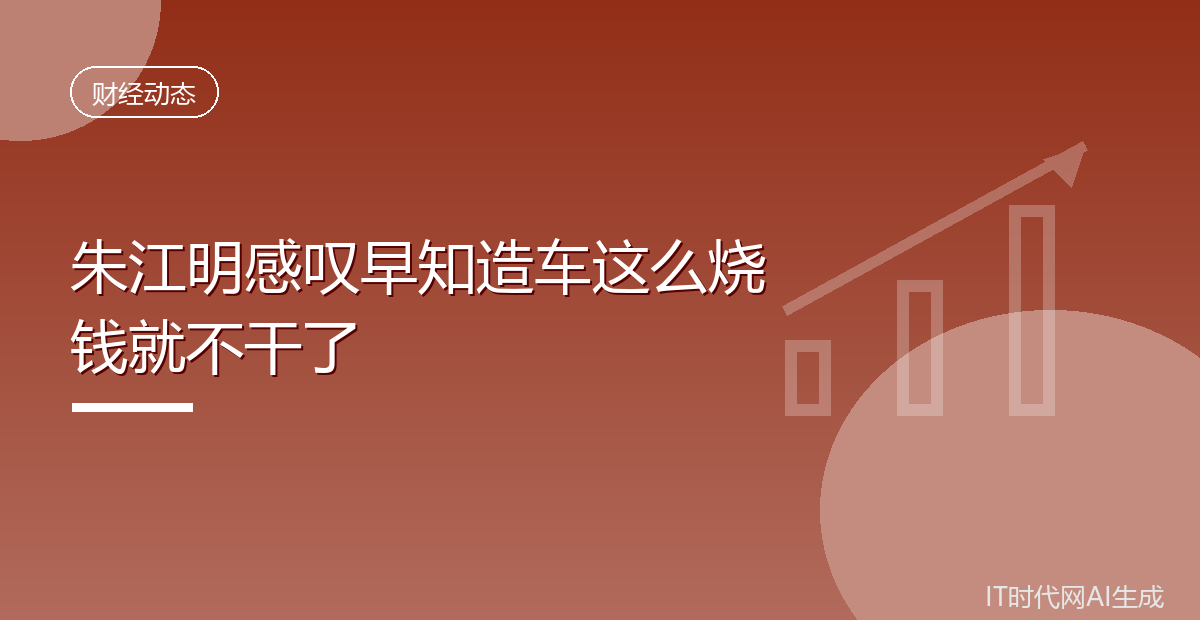 朱江明感叹早知造车这么烧钱就不干了