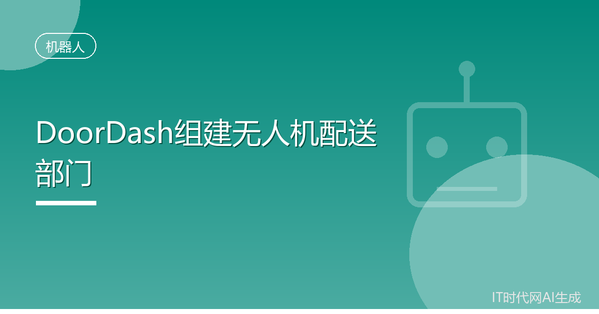 外卖平台DoorDash成立无人机配送部门