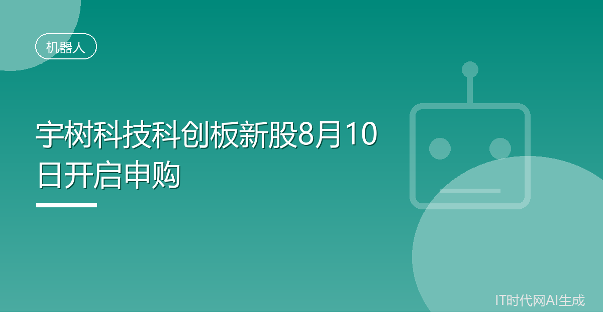 宇树科技科创板新股8月10日开启申购