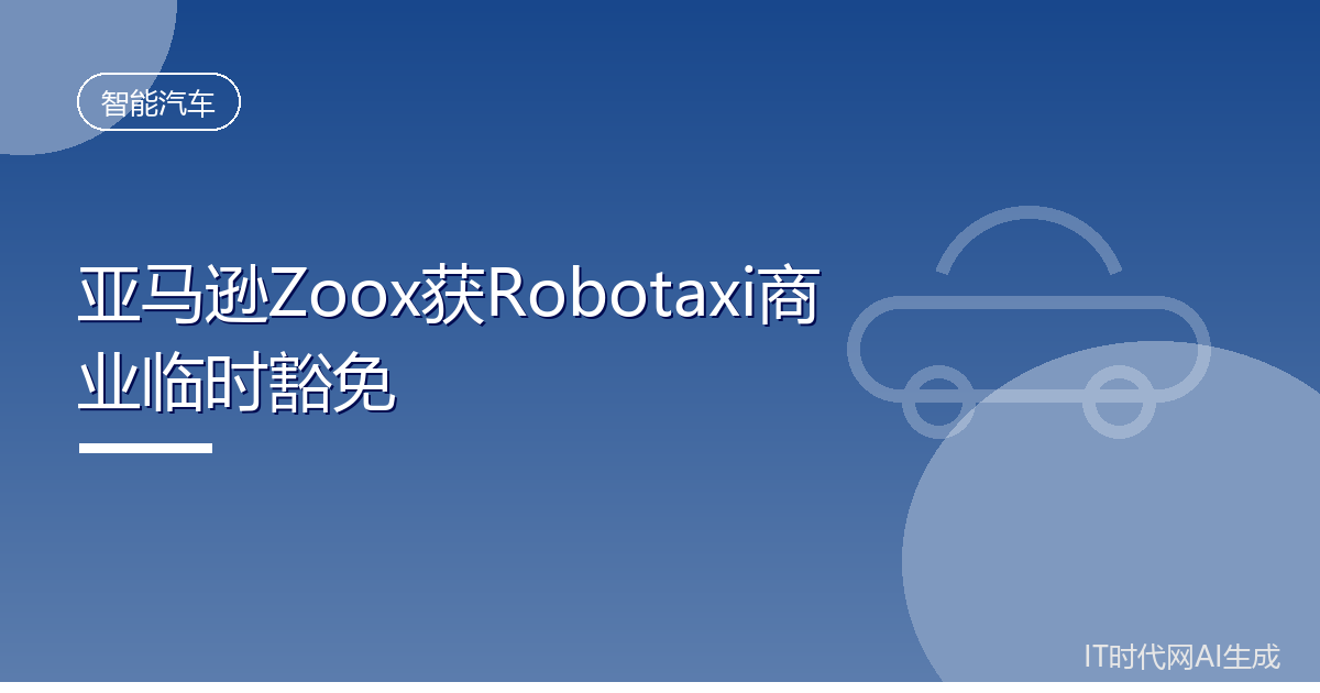 亚马逊Zoox获Robotaxi商业临时豁免