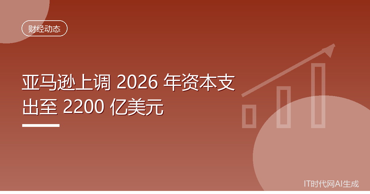 亚马逊今年资本支出将升至2200亿美元