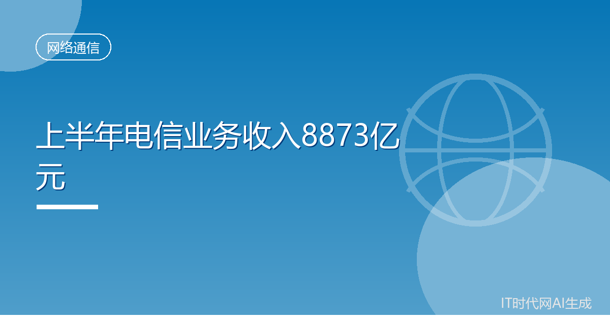 上半年电信业务收入8873亿元同比微降