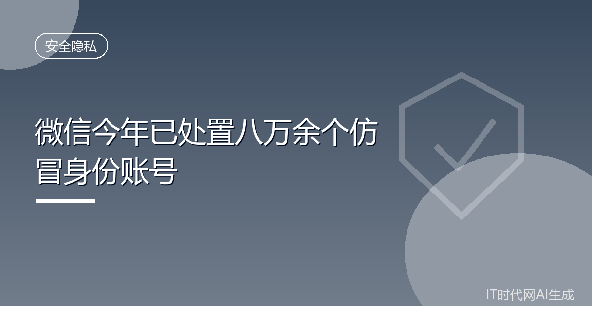 微信今年已处置八万余个仿冒身份账号