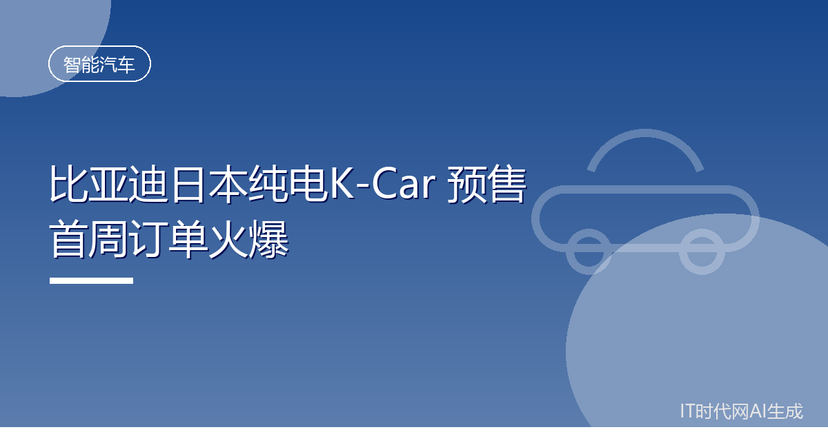 比亚迪日本纯电K-Car预售首周订单火爆