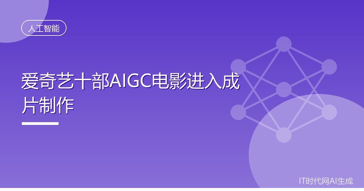 爱奇艺十部AIGC电影进入成片制作阶段