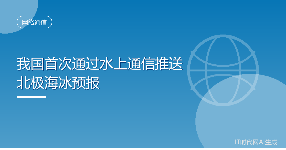 我国首次通过水上通信渠道推送北极海冰预报