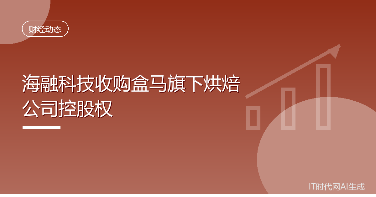 海融科技1.3亿元收购盒马旗下烘焙公司控股权