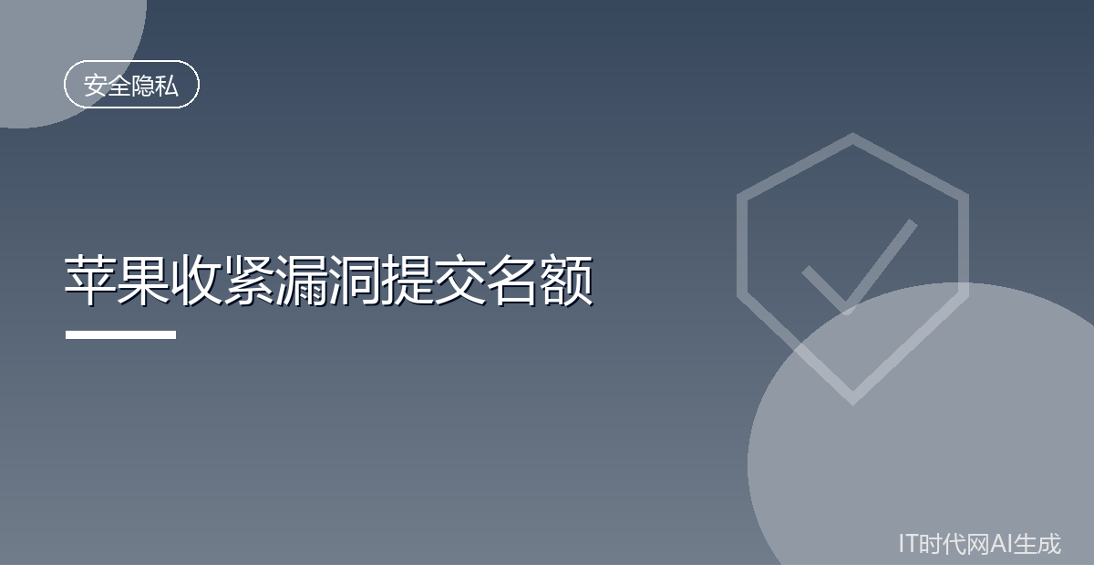 AI垃圾报告泛滥苹果收紧漏洞提交名额
