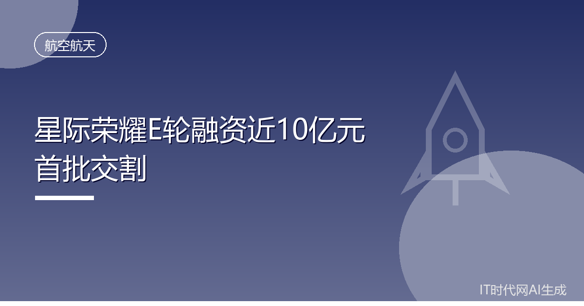 星际荣耀E轮融资近十亿元首批资金交割