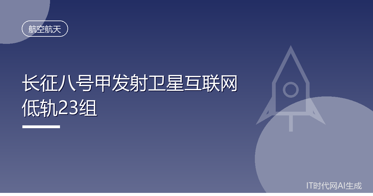 长征八号甲成功发射低轨23组卫星实现直达快车