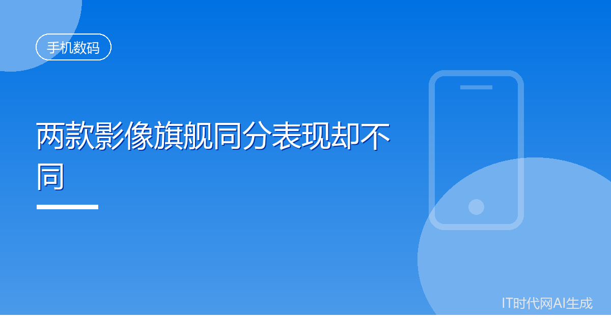两款国产影像旗舰评测同分但成像取向差异明显