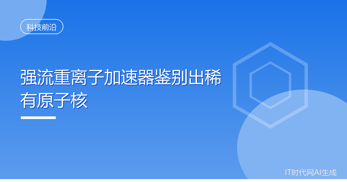 我国重离子加速器首次鉴别出稀有原子核