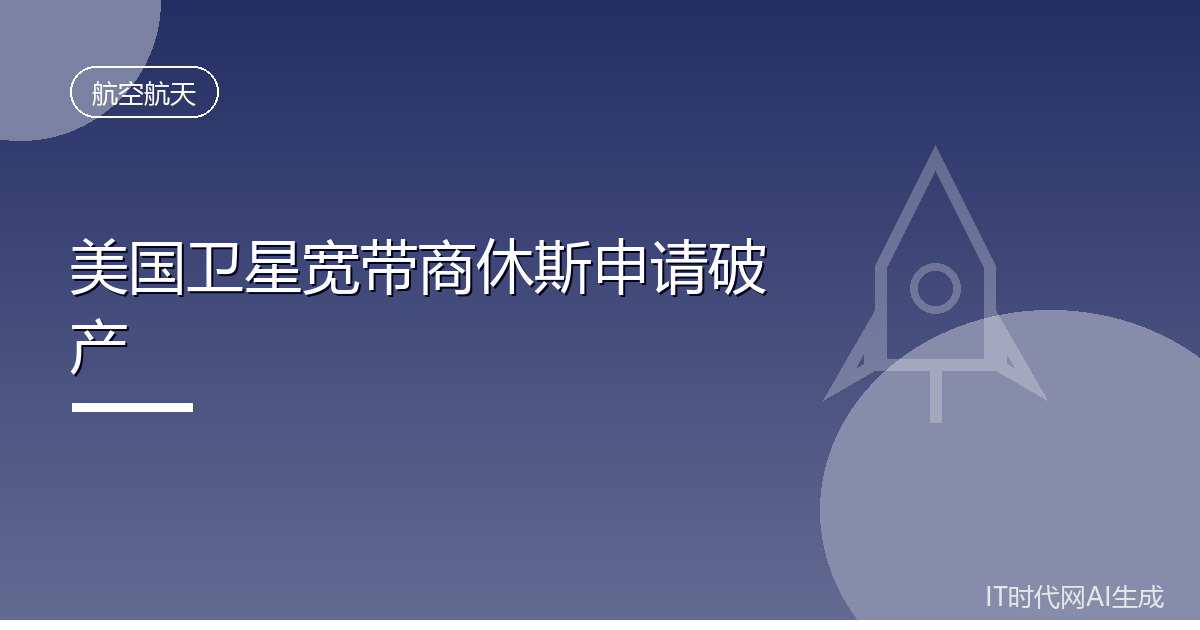 美国卫星宽带商休斯因债务到期申请破产