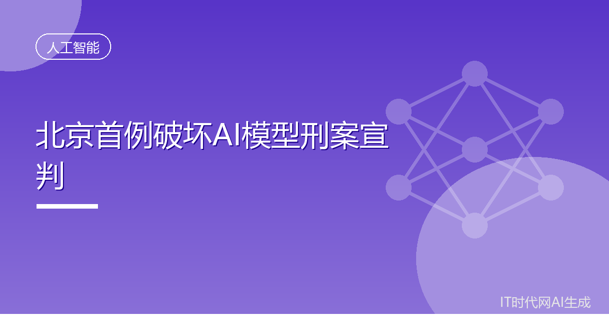 北京首例破坏AI模型刑案宣判工程师获刑