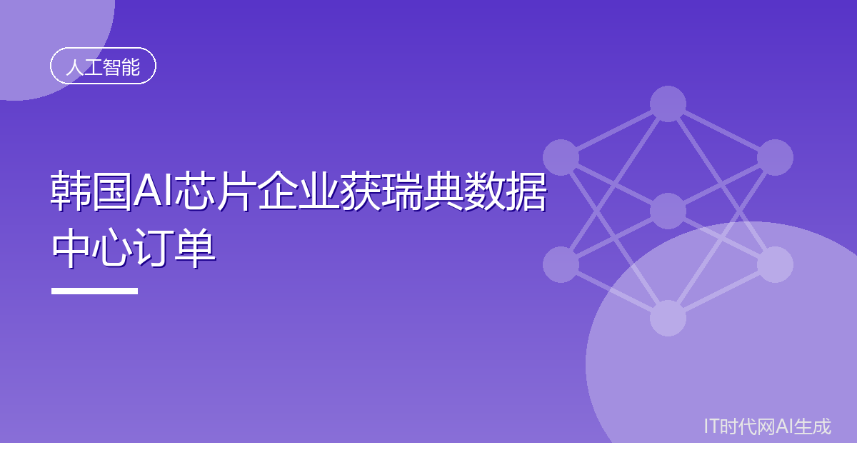 韩国AI芯片企业拿下瑞典数据中心七千块订单