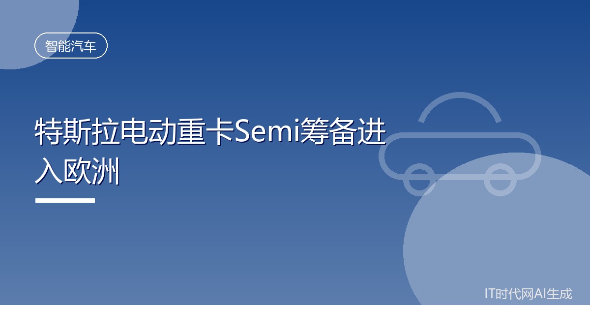 特斯拉电动重卡Semi筹备进入欧洲市场