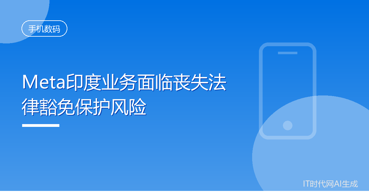 Meta印度业务面临丧失法律豁免保护风险
