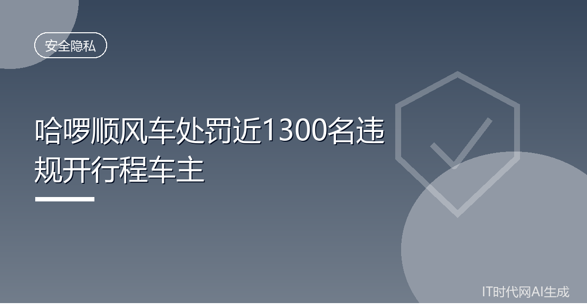 哈啰顺风车处罚近1300名违规开行程车主