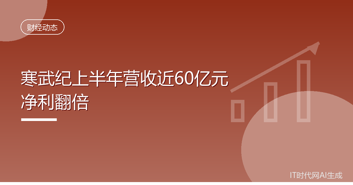 寒武纪上半年营收近60亿元净利翻倍