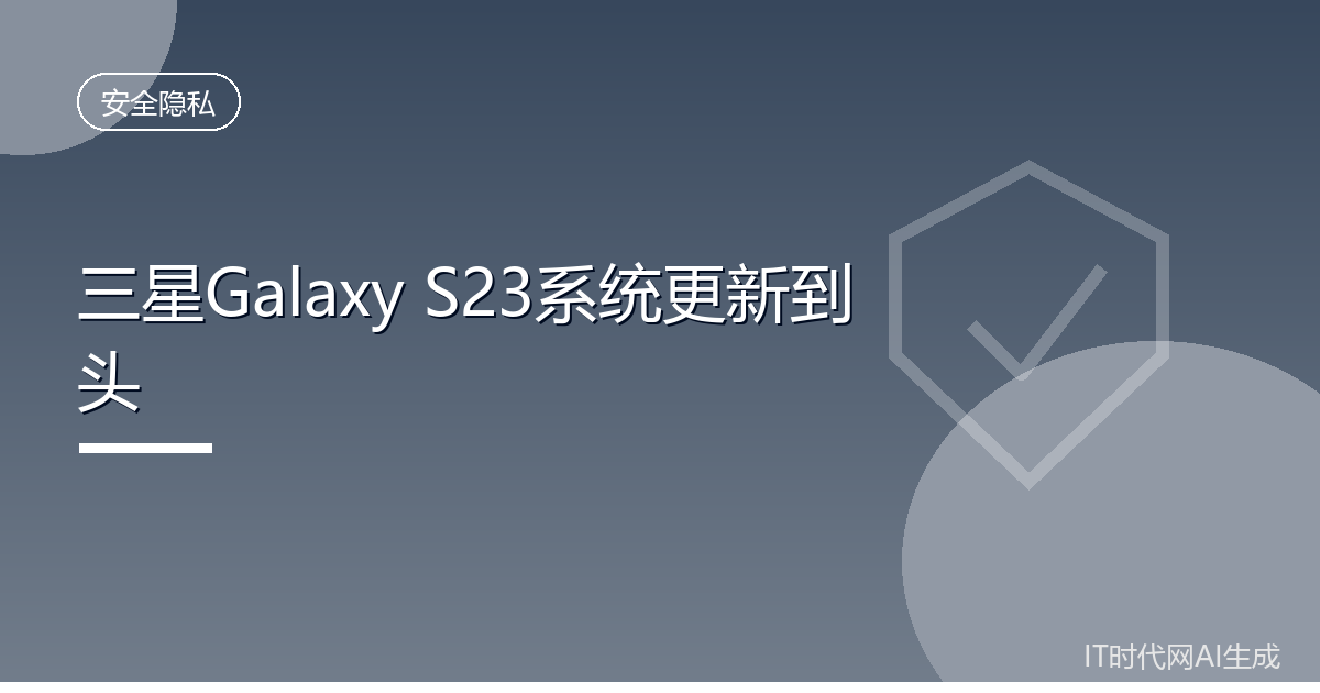三星S23系列将迎最后一次系统大版本更新
