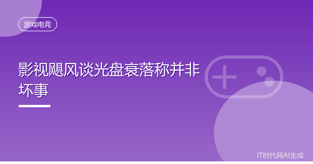 影视飓风谈光盘衰落称并非坏事