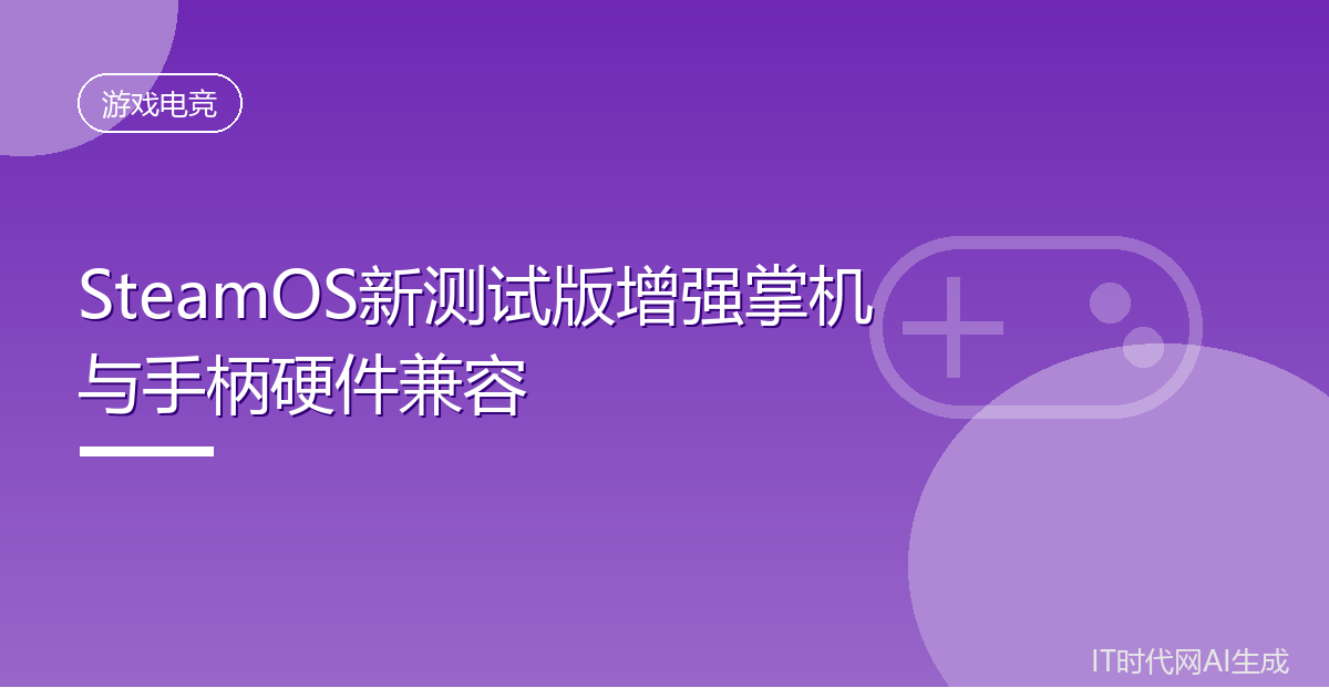 SteamOS新测试版增强掌机与手柄硬件兼容