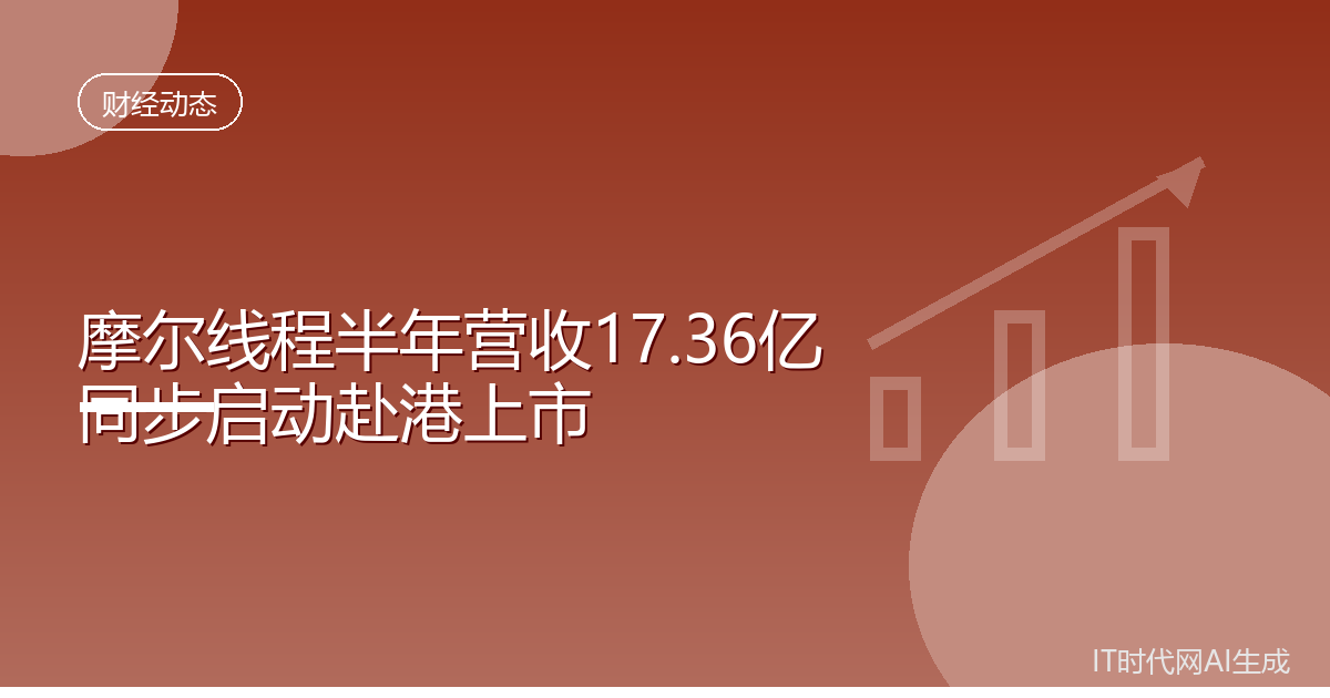摩尔线程半年营收17.36亿元拟赴港上市