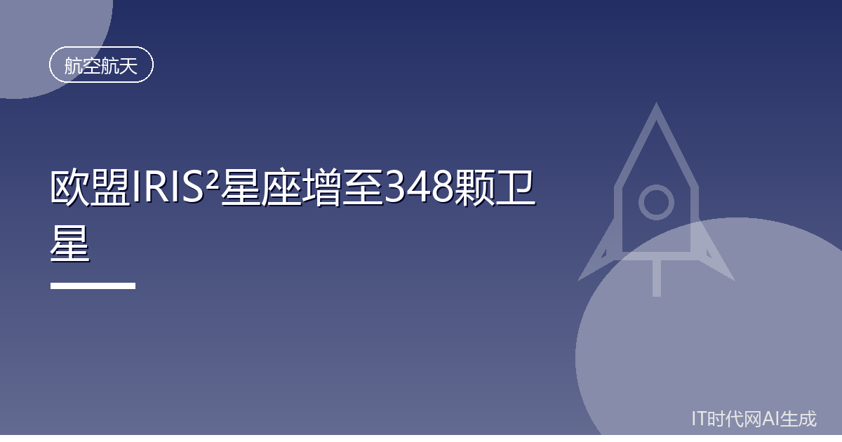 欧盟IRIS²星座增至348颗卫星