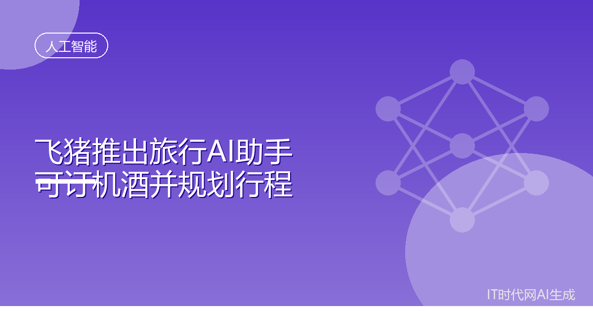 飞猪推出旅行AI助手可订机酒并规划行程