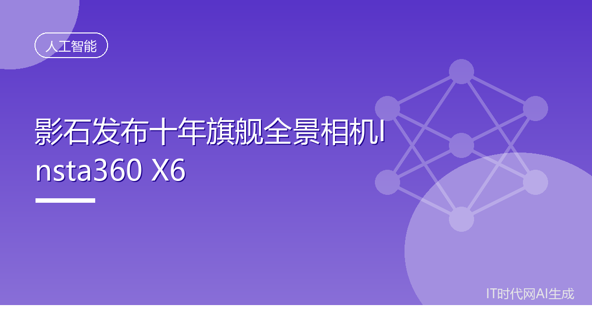 影石发布十年旗舰全景相机Insta360 X6