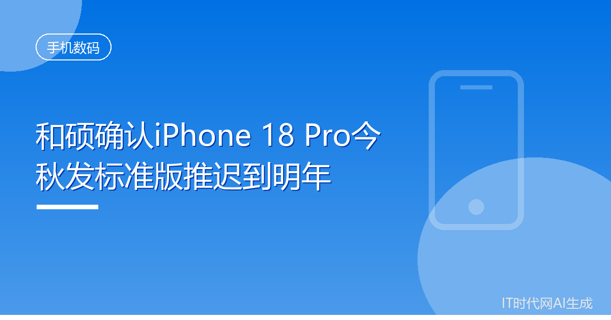 和硕确认iPhone 18 Pro今秋发标准版推迟到明年