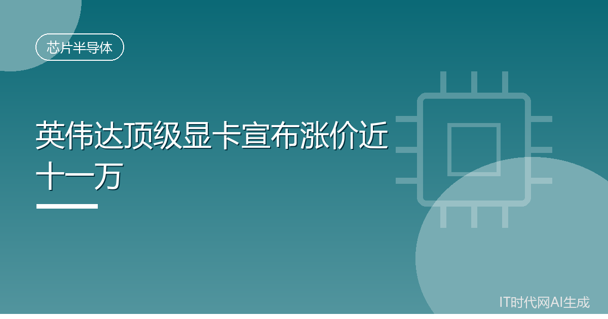 英伟达顶级显卡宣布涨价近十一万