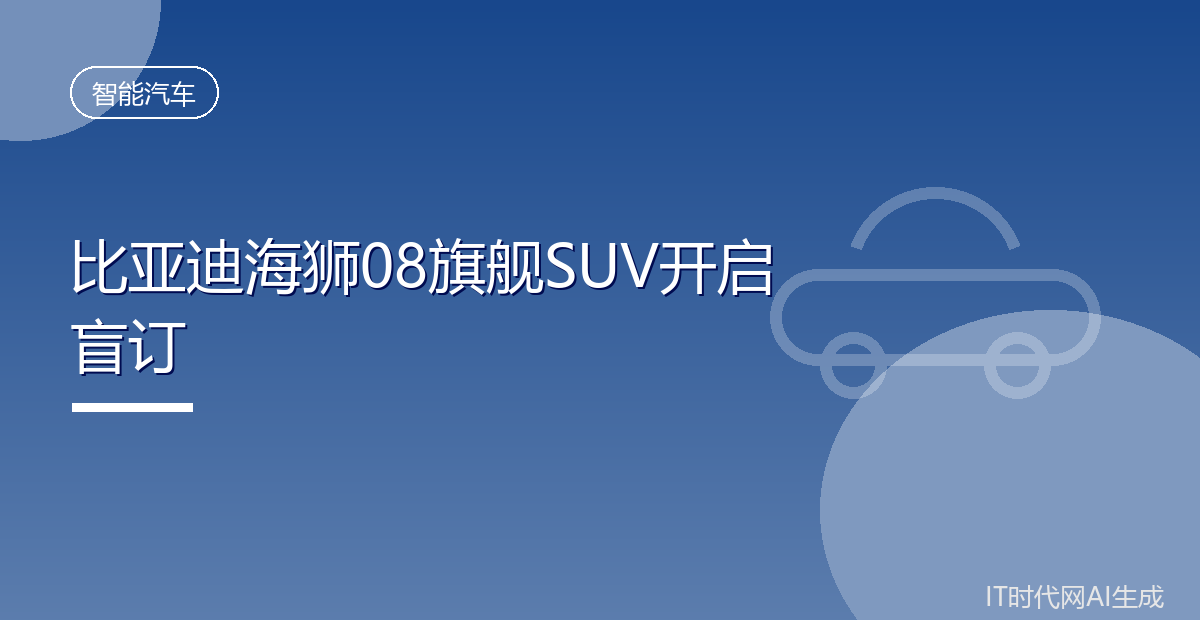 比亚迪海狮08旗舰SUV开启盲订