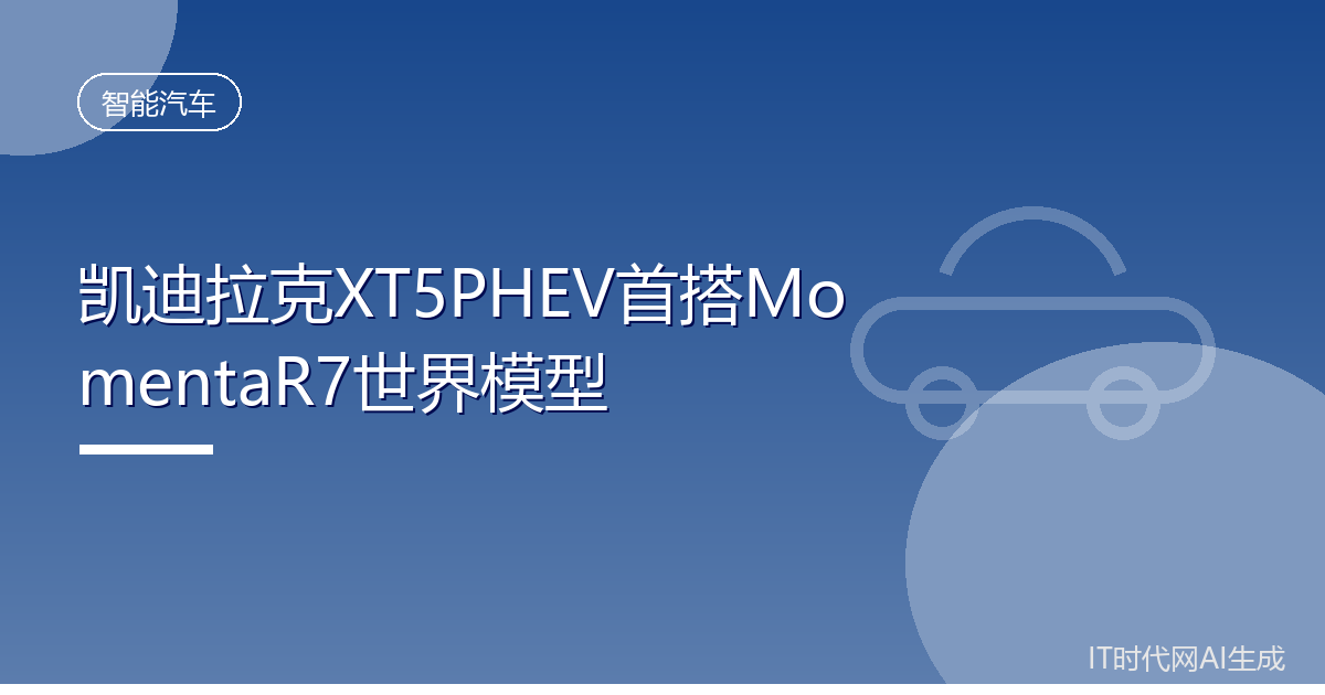 凯迪拉克XT5PHEV首搭MomentaR7世界模型