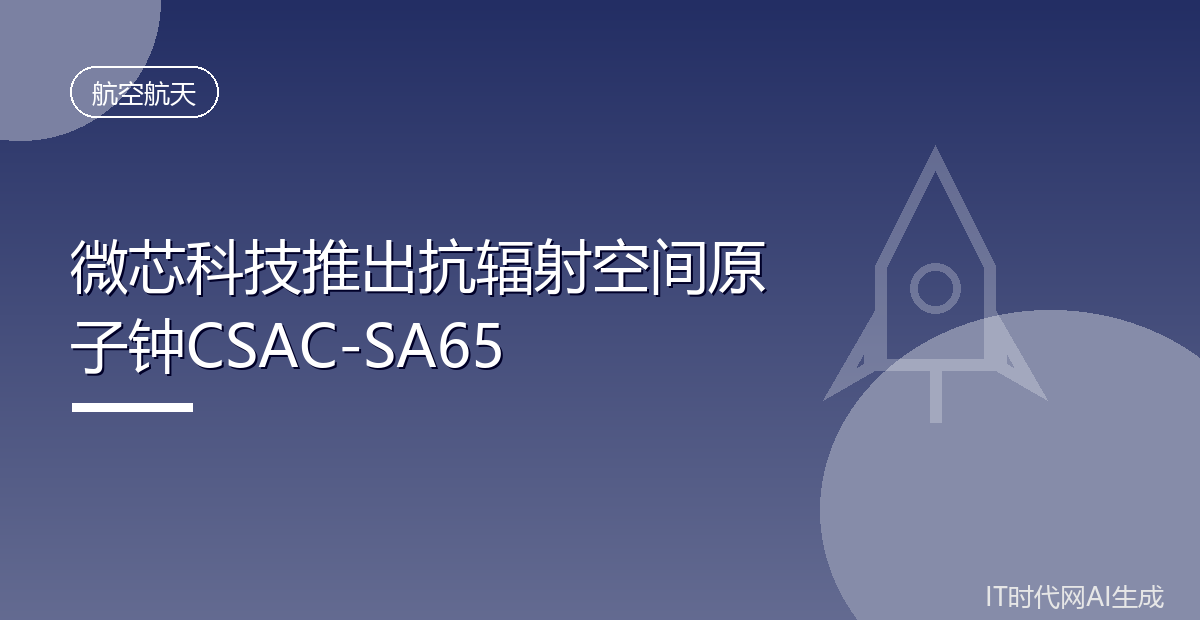 微芯科技推出抗辐射空间原子钟CSAC-SA65