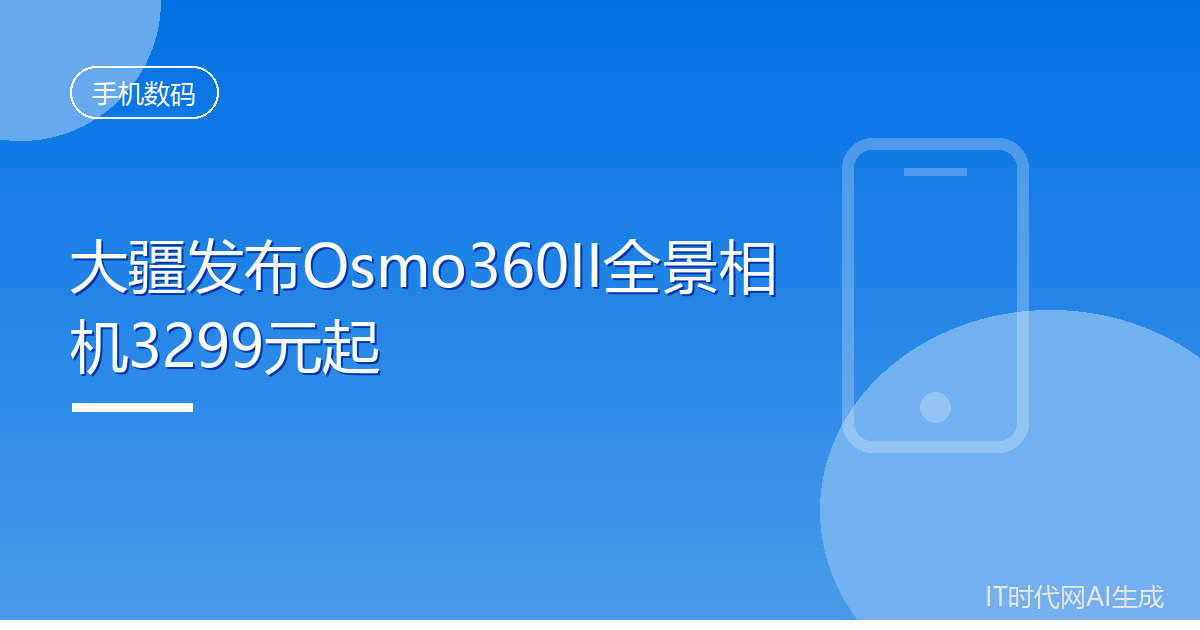 大疆发布Osmo360II全景相机3299元起