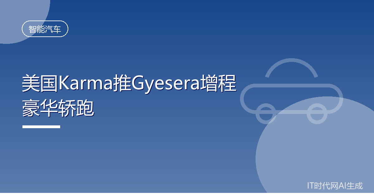 美国Karma推Gyesera增程豪华轿跑