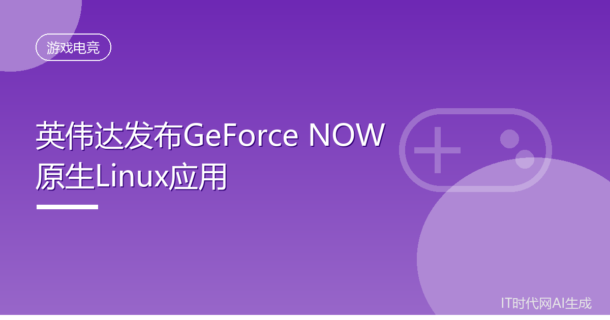 英伟达发布GeForce NOW原生Linux应用