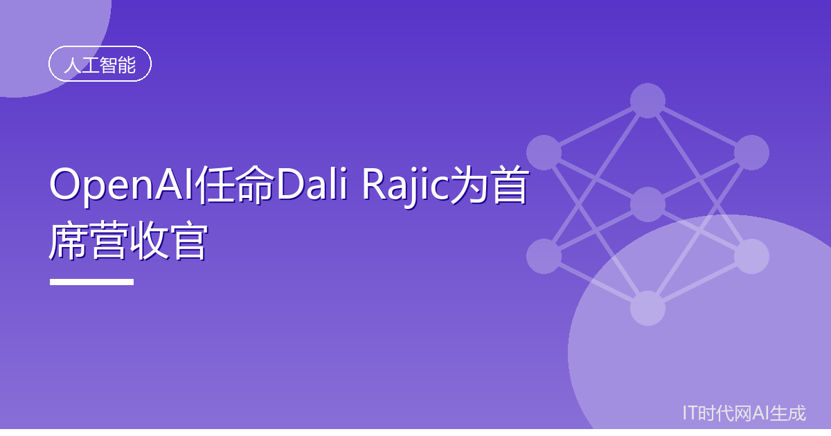 OpenAI任命Dali Rajic为首席营收官