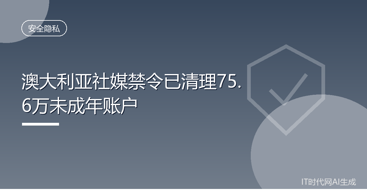 澳大利亚社媒禁令已清理75.6万未成年账户
