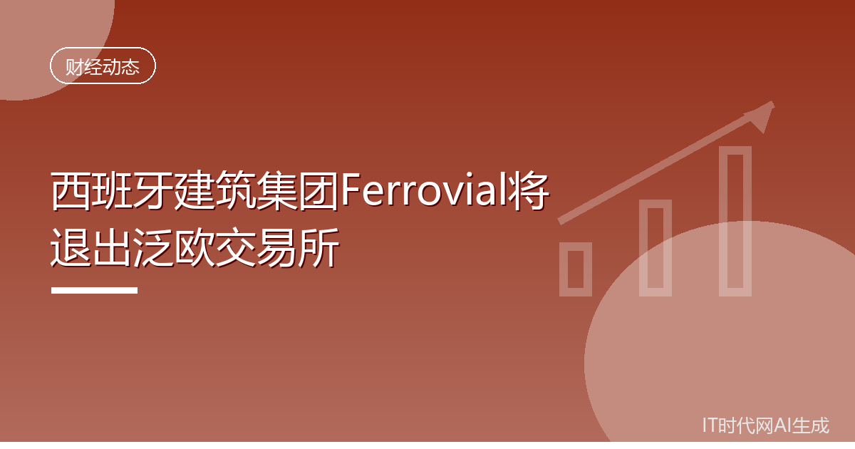 西班牙建筑集团Ferrovial将退出泛欧交易所