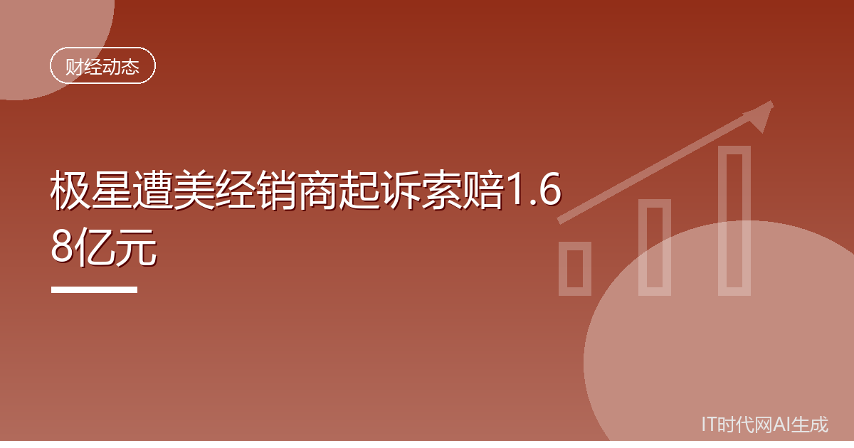 极星遭美经销商起诉索赔1.68亿元