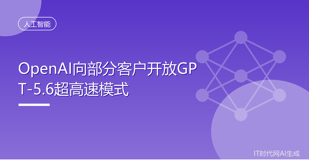OpenAI向部分客户开放GPT-5.6超高速模式