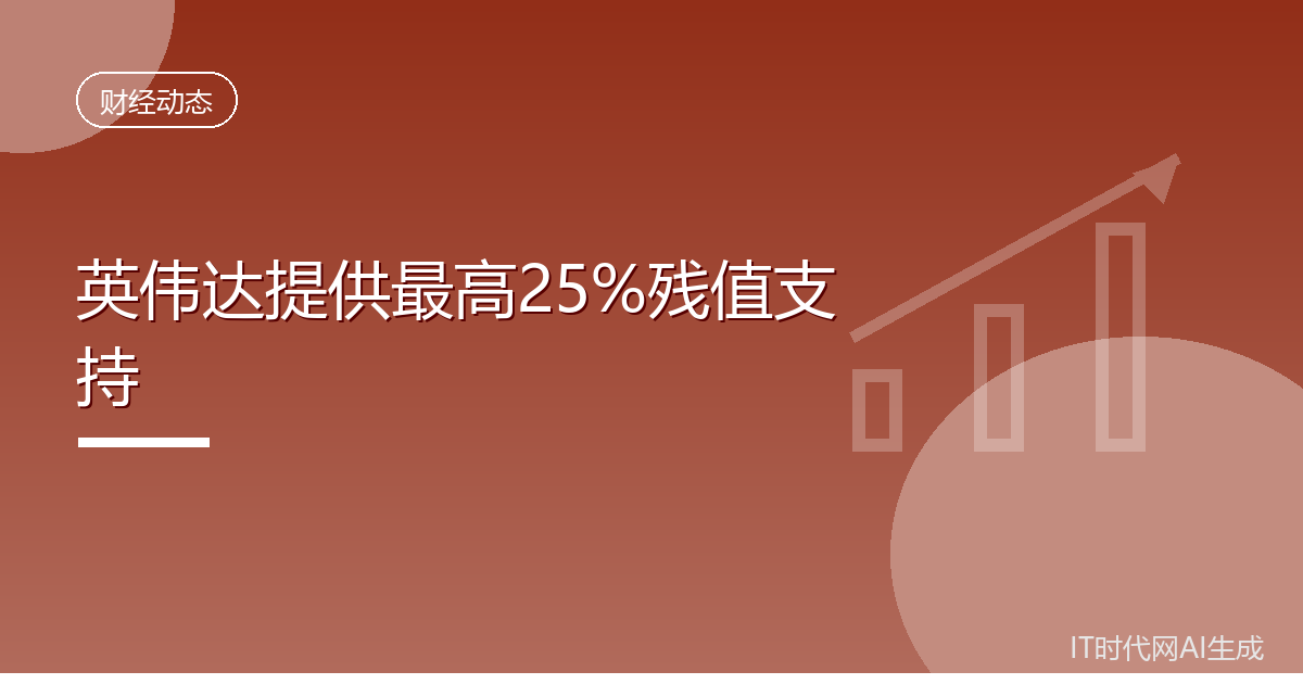 英伟达为AI基建项目提供最高25%残值支持