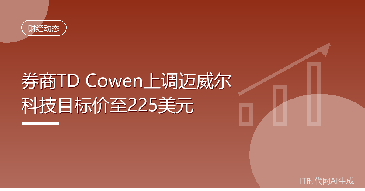 券商TD Cowen上调迈威尔科技目标价至225美元