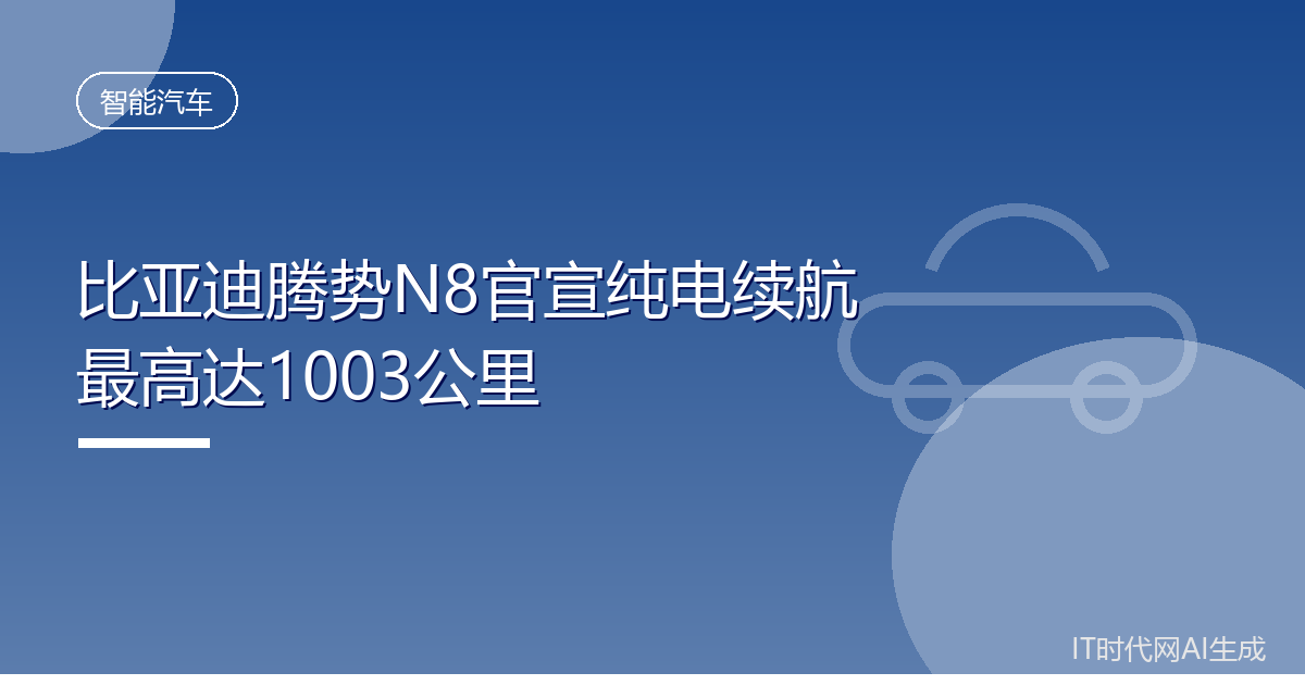 比亚迪腾势N8官宣纯电续航最高达1003公里