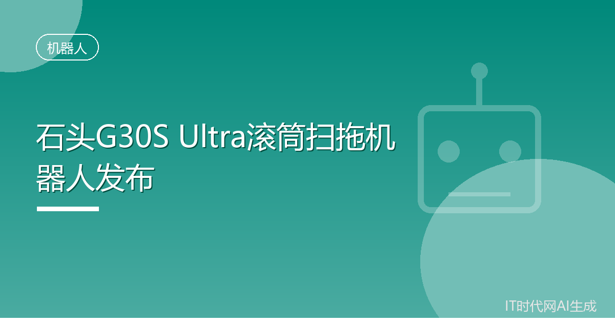 石头G30S Ultra滚筒扫拖机器人发布